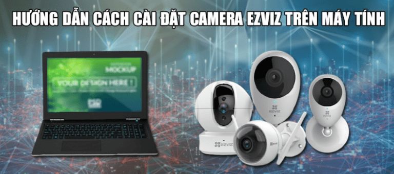 Hướng dẫn cách cài đặt camera Ezviz trên máy tính